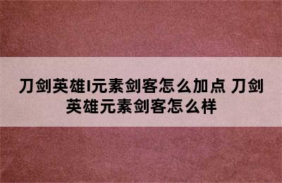 刀剑英雄I元素剑客怎么加点 刀剑英雄元素剑客怎么样